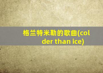 格兰特米勒的歌曲(colder than ice)